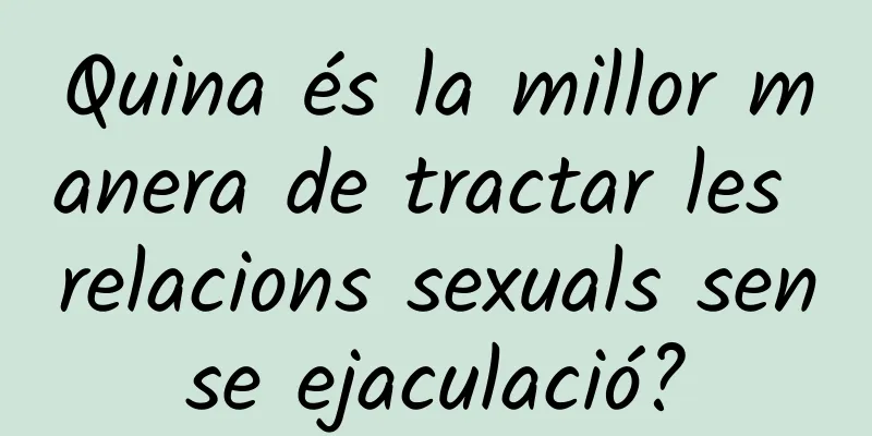 Quina és la millor manera de tractar les relacions sexuals sense ejaculació?