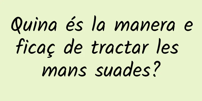 Quina és la manera eficaç de tractar les mans suades?