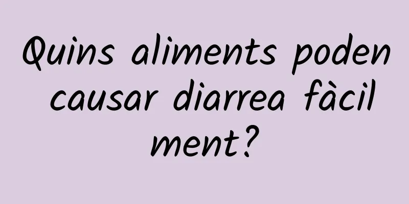 Quins aliments poden causar diarrea fàcilment?