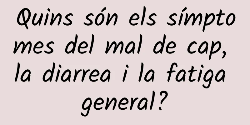 Quins són els símptomes del mal de cap, la diarrea i la fatiga general?