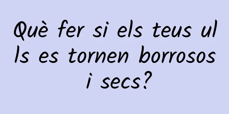 Què fer si els teus ulls es tornen borrosos i secs?