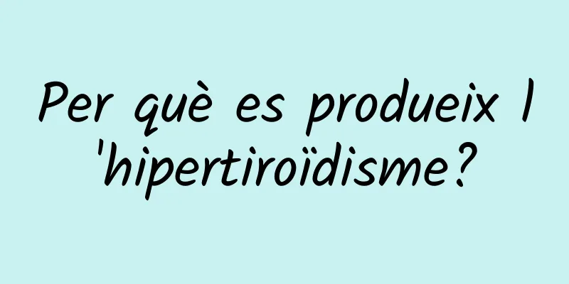 Per què es produeix l'hipertiroïdisme?