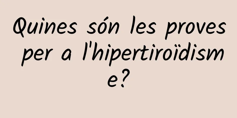 Quines són les proves per a l'hipertiroïdisme?