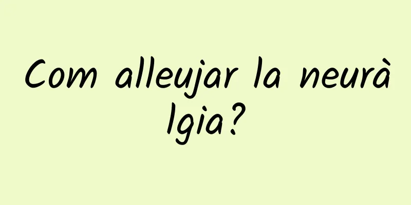 Com alleujar la neuràlgia?