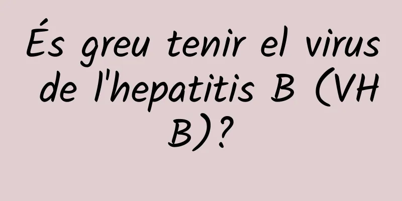 És greu tenir el virus de l'hepatitis B (VHB)?