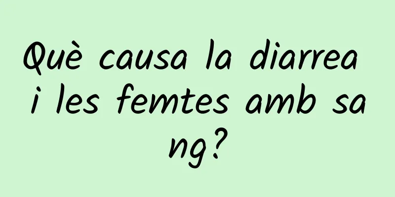 Què causa la diarrea i les femtes amb sang?