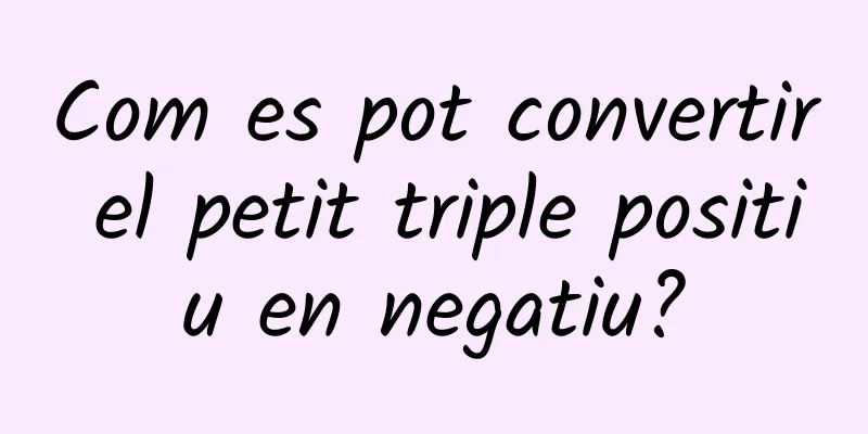 Com es pot convertir el petit triple positiu en negatiu?
