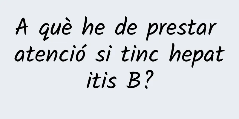 A què he de prestar atenció si tinc hepatitis B?