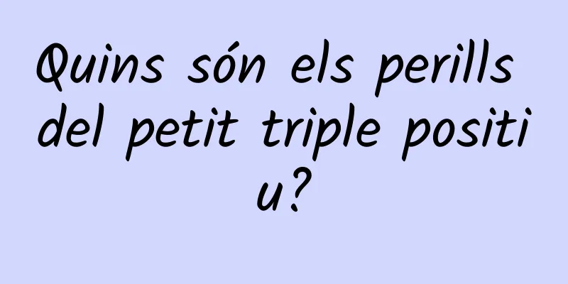 Quins són els perills del petit triple positiu?
