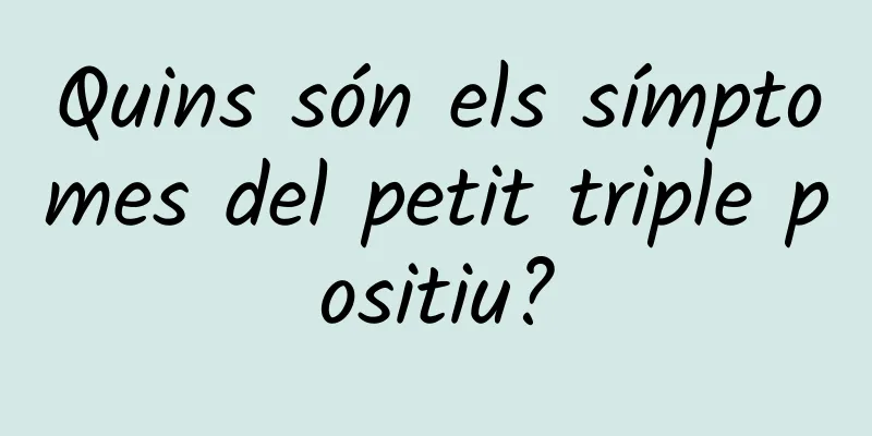 Quins són els símptomes del petit triple positiu?