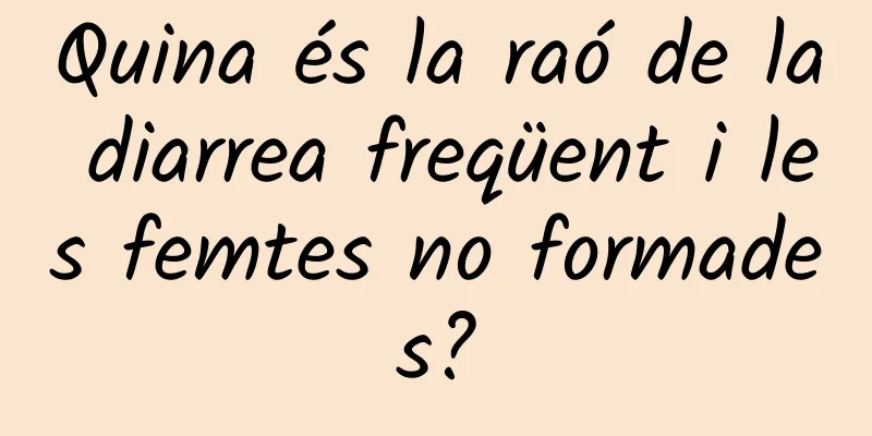Quina és la raó de la diarrea freqüent i les femtes no formades?