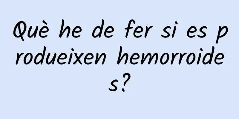 Què he de fer si es produeixen hemorroides?