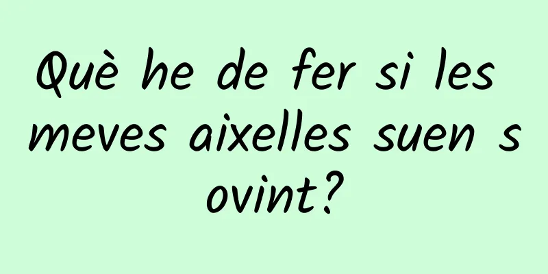 Què he de fer si les meves aixelles suen sovint?