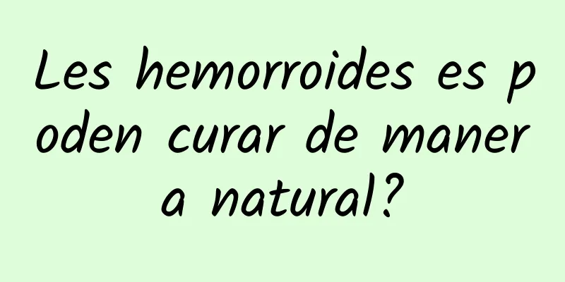 Les hemorroides es poden curar de manera natural?