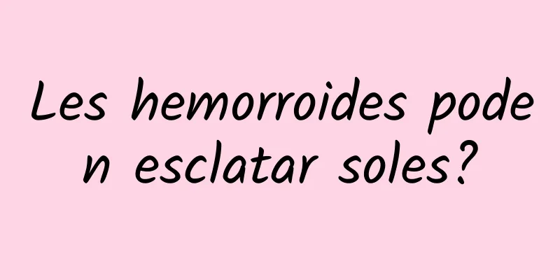 Les hemorroides poden esclatar soles?