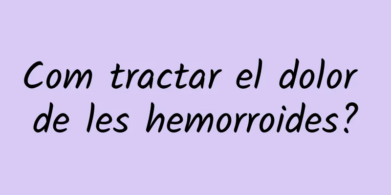 Com tractar el dolor de les hemorroides?