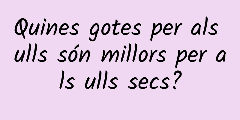 Quines gotes per als ulls són millors per als ulls secs?