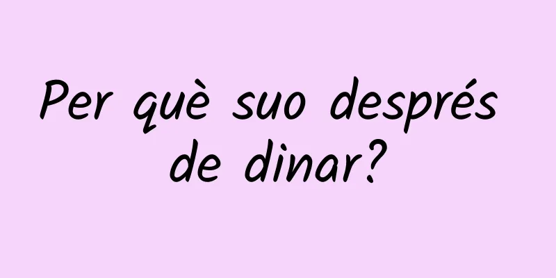 Per què suo després de dinar?