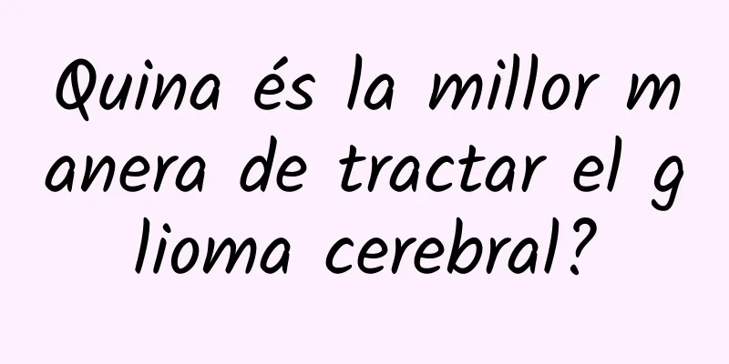 Quina és la millor manera de tractar el glioma cerebral?