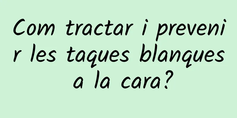 Com tractar i prevenir les taques blanques a la cara?