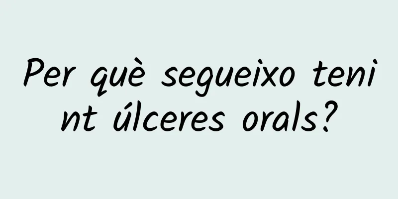 Per què segueixo tenint úlceres orals?