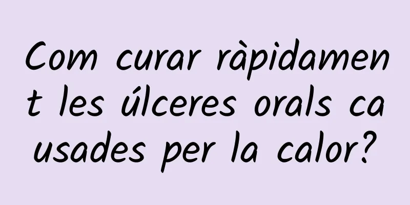 Com curar ràpidament les úlceres orals causades per la calor?