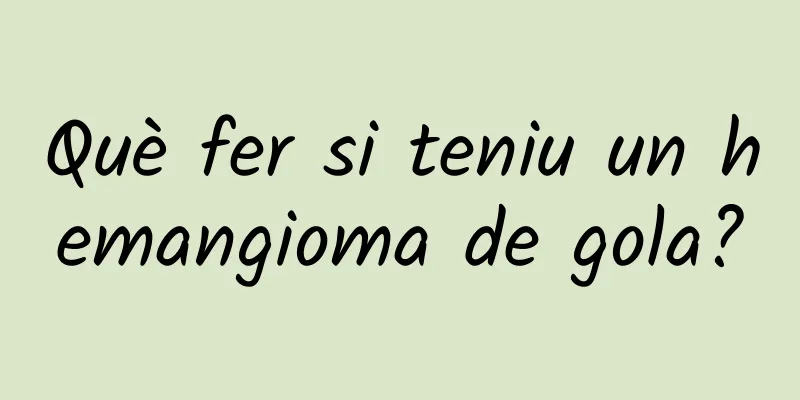 Què fer si teniu un hemangioma de gola?