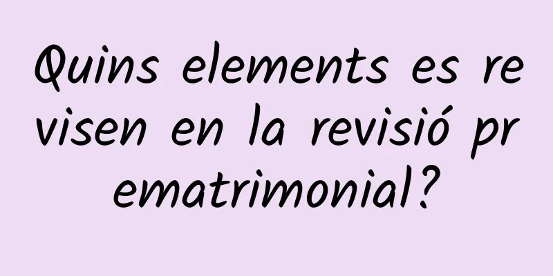 Quins elements es revisen en la revisió prematrimonial?