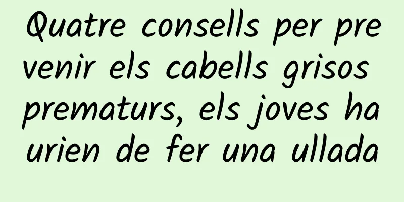 Quatre consells per prevenir els cabells grisos prematurs, els joves haurien de fer una ullada