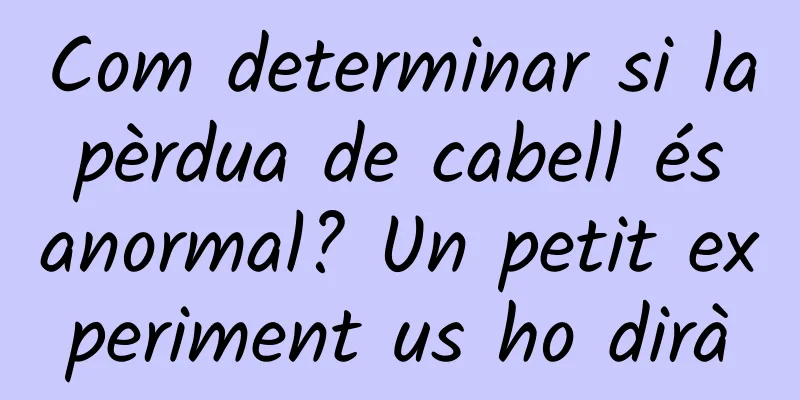 Com determinar si la pèrdua de cabell és anormal? Un petit experiment us ho dirà