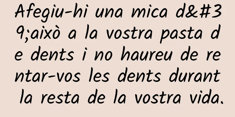 Afegiu-hi una mica d'això a la vostra pasta de dents i no haureu de rentar-vos les dents durant la resta de la vostra vida.