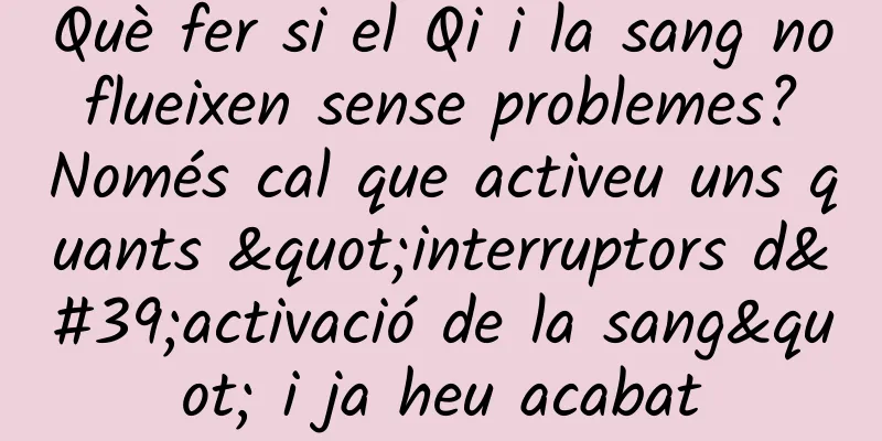 Què fer si el Qi i la sang no flueixen sense problemes? Només cal que activeu uns quants "interruptors d'activació de la sang" i ja heu acabat