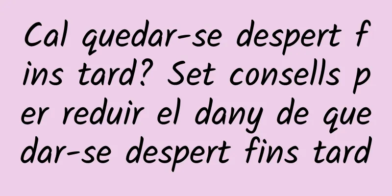 Cal quedar-se despert fins tard? Set consells per reduir el dany de quedar-se despert fins tard