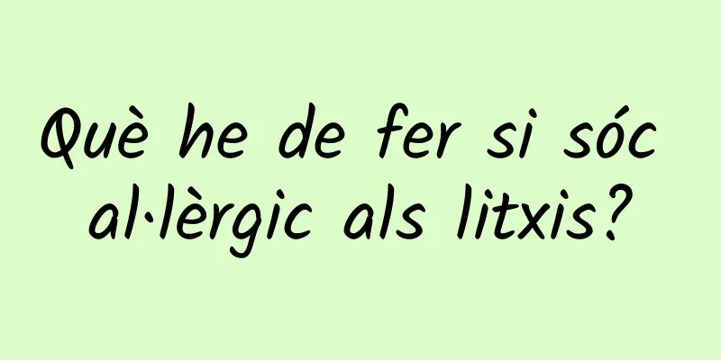 Què he de fer si sóc al·lèrgic als litxis?