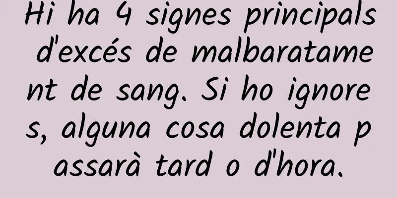 Hi ha 4 signes principals d'excés de malbaratament de sang. Si ho ignores, alguna cosa dolenta passarà tard o d'hora.