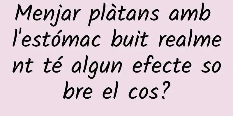 Menjar plàtans amb l'estómac buit realment té algun efecte sobre el cos?