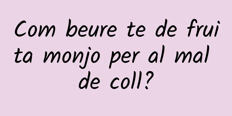 Com beure te de fruita monjo per al mal de coll?