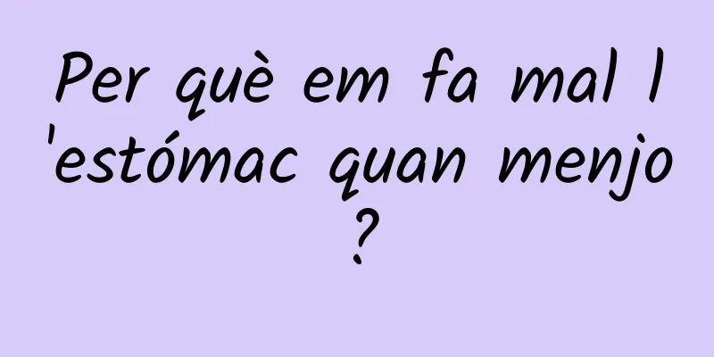 Per què em fa mal l'estómac quan menjo?
