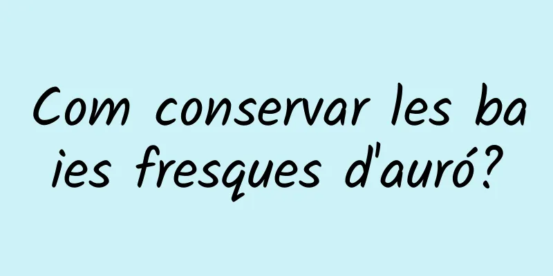 Com conservar les baies fresques d'auró?