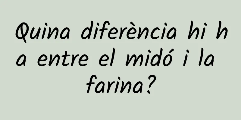 Quina diferència hi ha entre el midó i la farina?