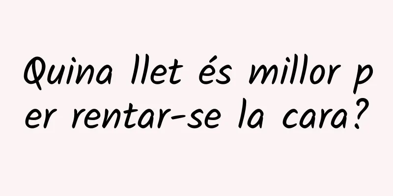 Quina llet és millor per rentar-se la cara?