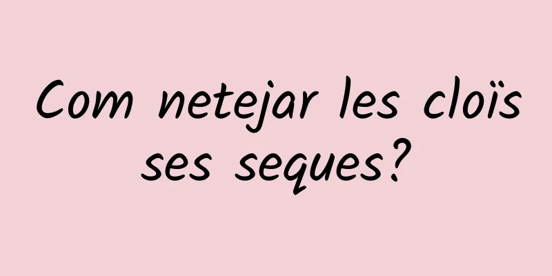Com netejar les cloïsses seques?