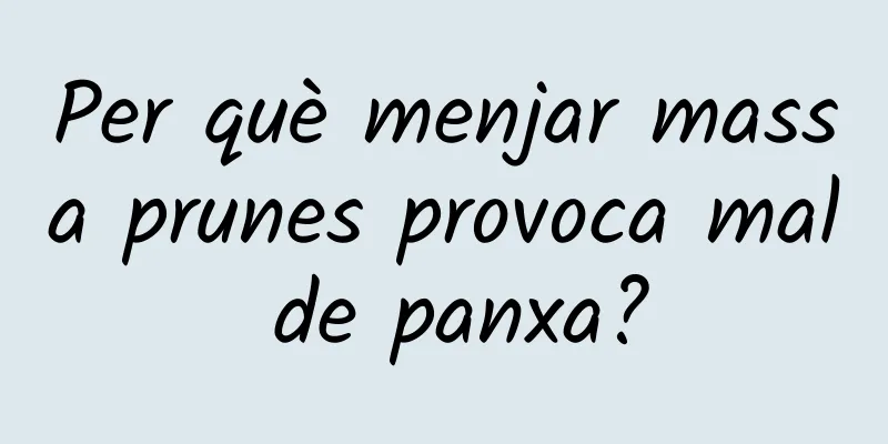 Per què menjar massa prunes provoca mal de panxa?