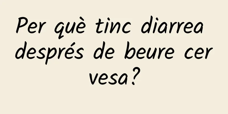 Per què tinc diarrea després de beure cervesa?