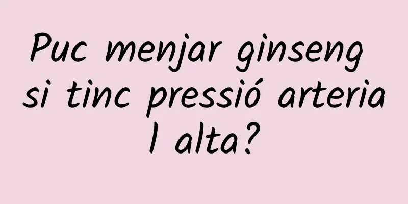 Puc menjar ginseng si tinc pressió arterial alta?