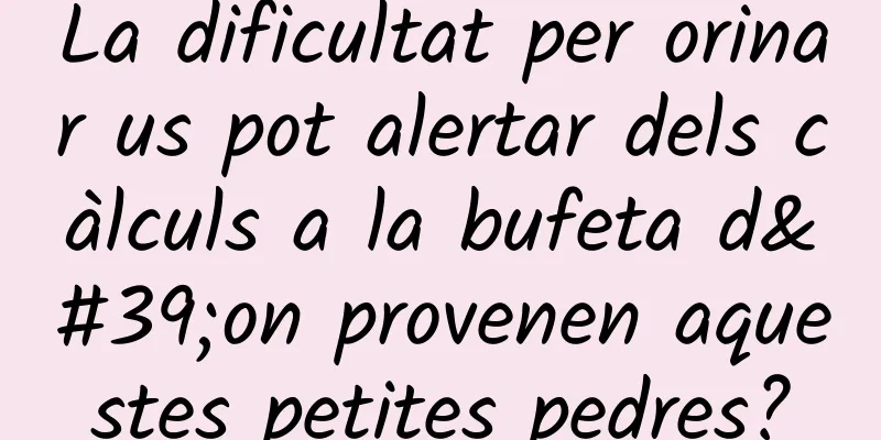 La dificultat per orinar us pot alertar dels càlculs a la bufeta d'on provenen aquestes petites pedres?