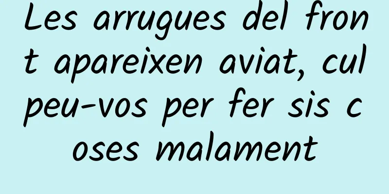 Les arrugues del front apareixen aviat, culpeu-vos per fer sis coses malament