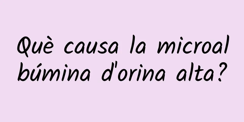 Què causa la microalbúmina d'orina alta?