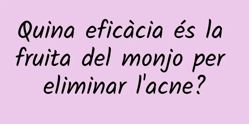 Quina eficàcia és la fruita del monjo per eliminar l'acne?