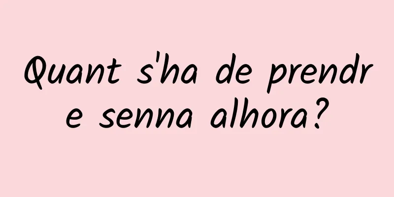 Quant s'ha de prendre senna alhora?